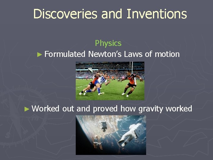 Discoveries and Inventions Physics ► Formulated Newton’s Laws of motion ► Worked out and