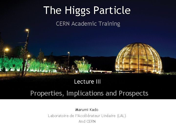 The Higgs Particle CERN Academic Training Lecture III Properties, Implications and Prospects Marumi Kado