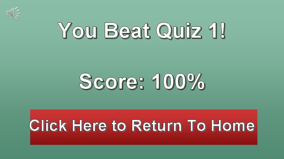 You Beat Quiz 1! Score: 100% Click Here to Return To Home You Beat Quiz 1! Score: 100% Click Here to Return To Home