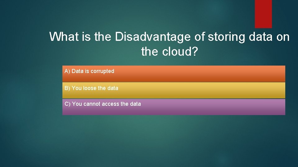 What is the Disadvantage of storing data on the cloud? A) Data is corrupted What is the Disadvantage of storing data on the cloud? A) Data is corrupted