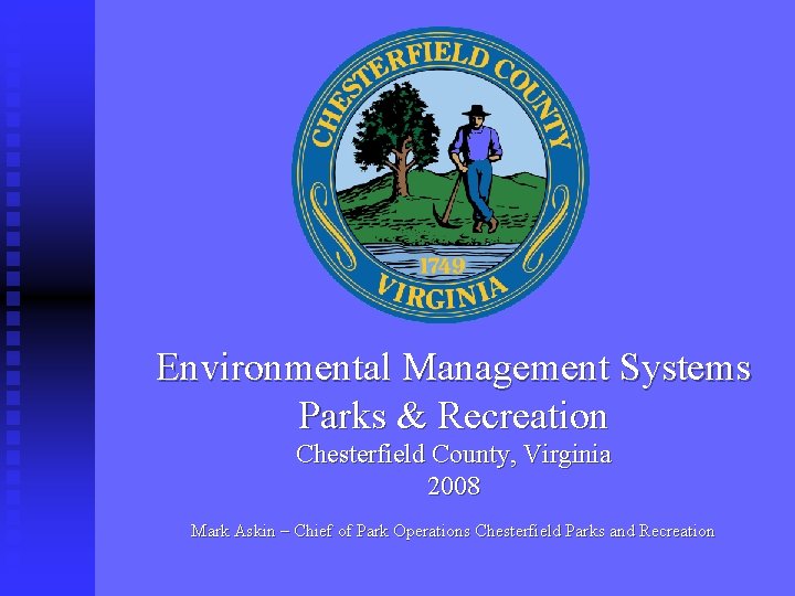 Environmental Management Systems Parks & Recreation Chesterfield County, Virginia 2008 Mark Askin – Chief