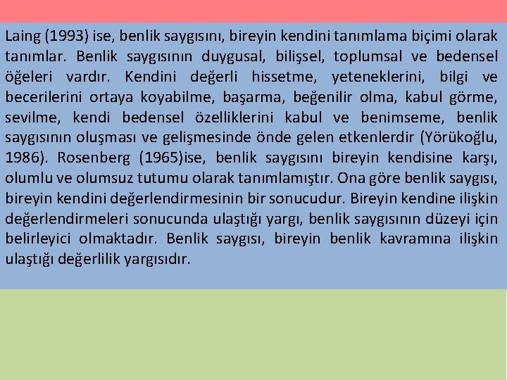 Laing (1993) ise, benlik saygısını, bireyin kendini tanımlama biçimi olarak tanımlar. Benlik saygısının duygusal,