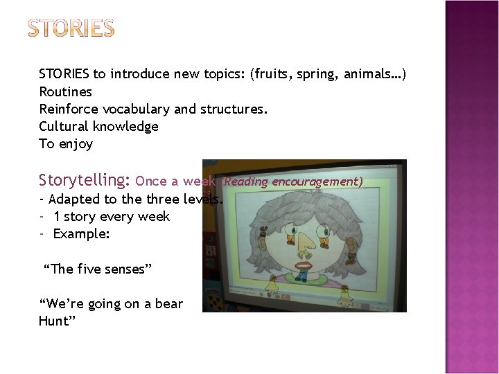 STORIES to introduce new topics: (fruits, spring, animals…) Routines Reinforce vocabulary and structures. Cultural