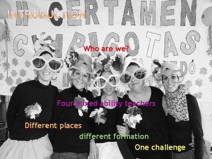 Who are we? Four mixed ability teachers Different places different formation One challenge 