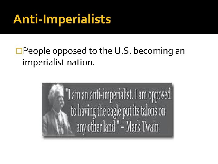 Anti-Imperialists �People opposed to the U. S. becoming an imperialist nation. 