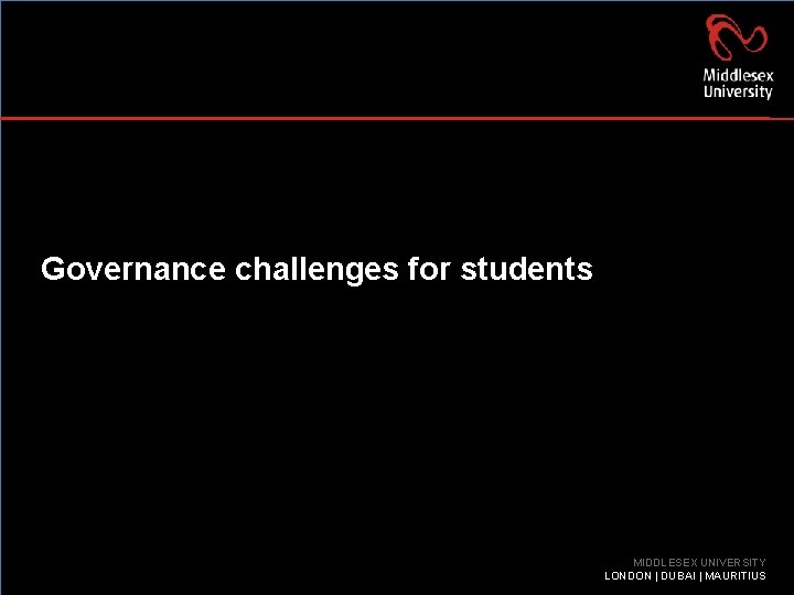 Governance challenges for students MIDDLESEX UNIVERSITY LONDON | DUBAI | MAURITIUS 