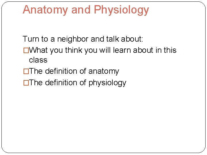 Anatomy and Physiology Turn to a neighbor and talk about: �What you think you