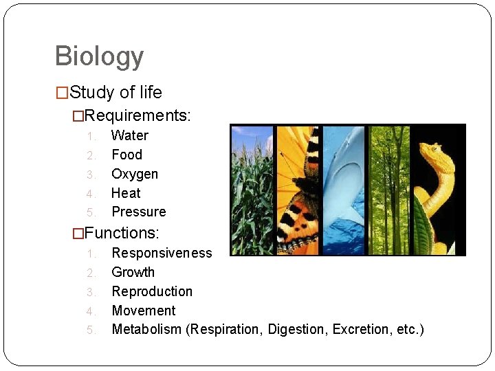 Biology �Study of life �Requirements: 1. Water 2. Food 3. Oxygen 4. Heat 5.