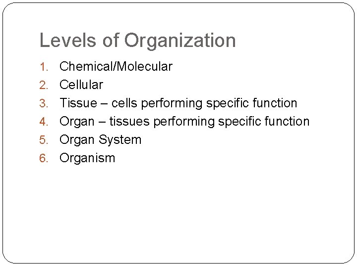 Levels of Organization 1. Chemical/Molecular 2. Cellular 3. Tissue – cells performing specific function