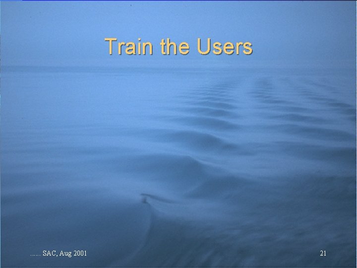 Train the Users . . . SAC, Aug 2001 21 Train the Users . . . SAC, Aug 2001 21