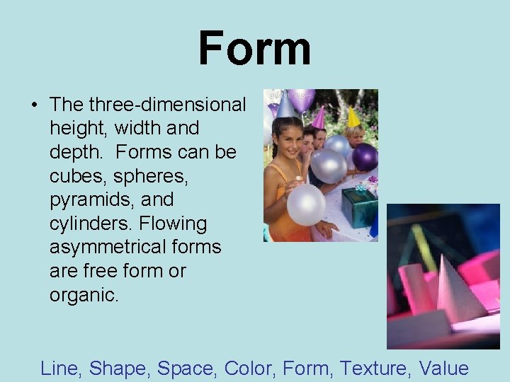 Form • The three-dimensional height, width and depth. Forms can be cubes, spheres, pyramids,