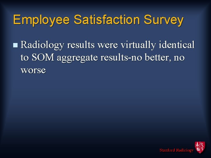 Employee Satisfaction Survey n Radiology results were virtually identical to SOM aggregate results-no better,