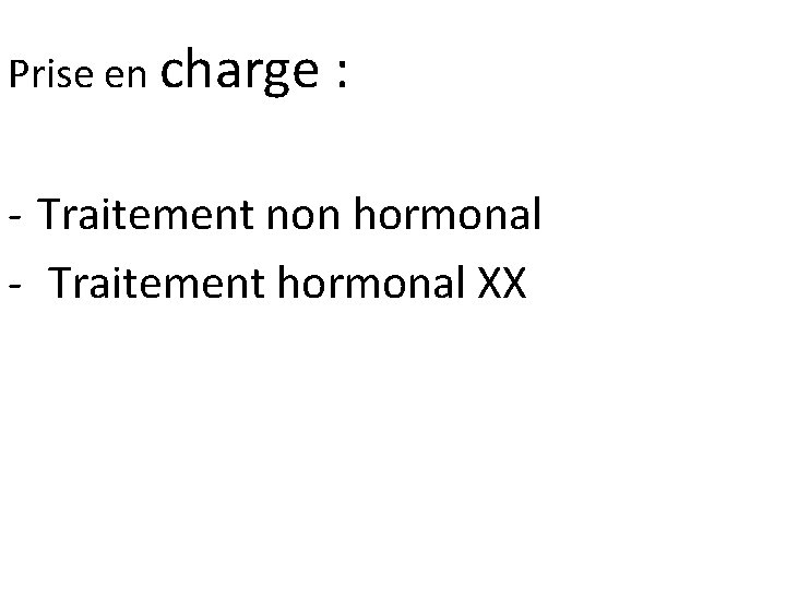 Prise en charge : - Traitement non hormonal - Traitement hormonal XX 