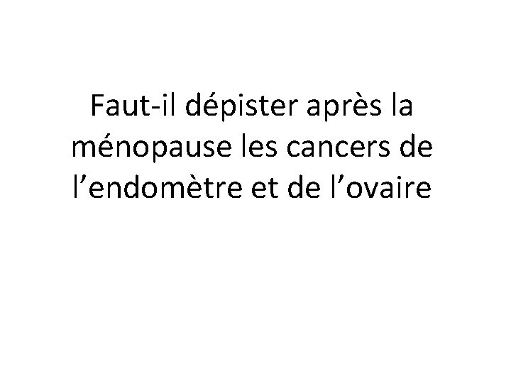 Faut-il dépister après la ménopause les cancers de l’endomètre et de l’ovaire 