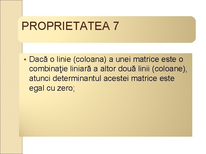 PROPRIETATEA 7 • Dacă o linie (coloana) a unei matrice este o combinaţie liniară