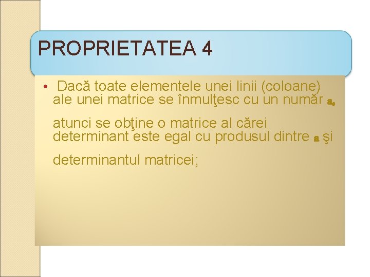 PROPRIETATEA 4 • Dacă toate elementele unei linii (coloane) ale unei matrice se înmulţesc