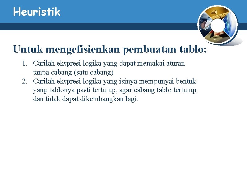 Heuristik Untuk mengefisienkan pembuatan tablo: 1. Carilah ekspresi logika yang dapat memakai aturan tanpa