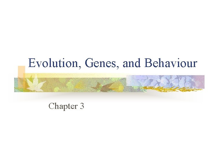 Evolution, Genes, and Behaviour Chapter 3 