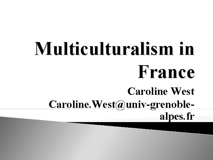 Multiculturalism in France Caroline West Caroline. West@univ-grenoblealpes. fr 