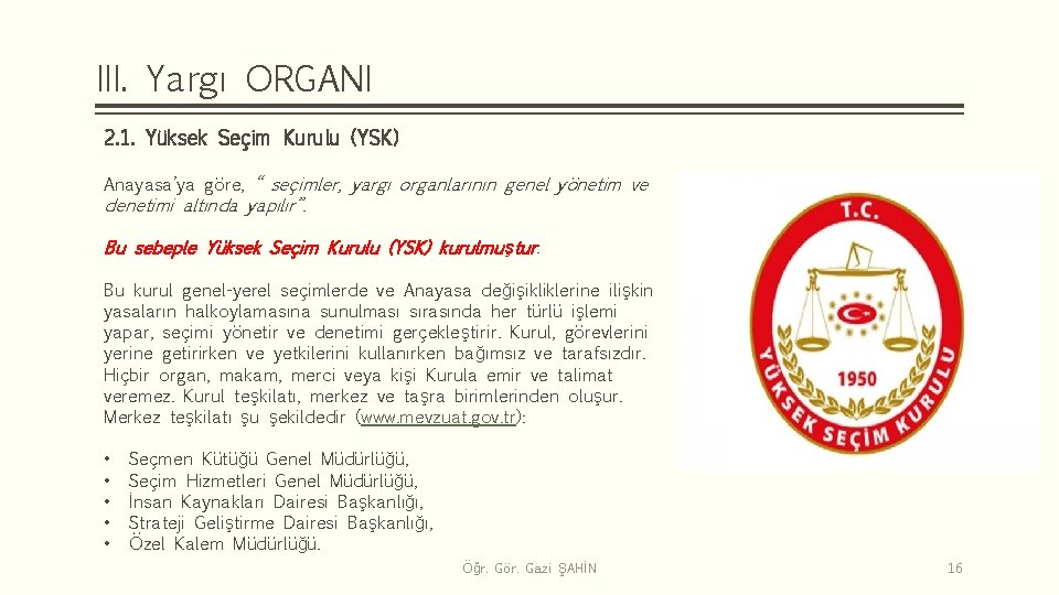 III. Yargı ORGANI 2. 1. Yüksek Seçim Kurulu (YSK) Anayasa’ya göre, “ seçimler, yargı