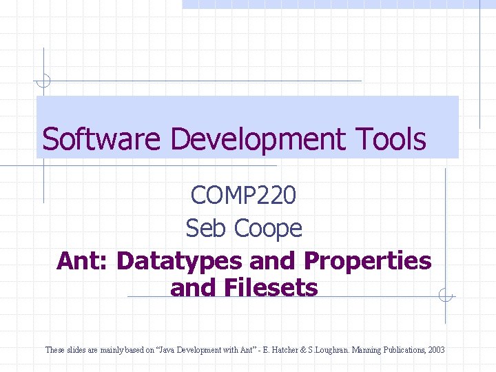 Software Development Tools COMP 220 Seb Coope Ant: Datatypes and Properties and Filesets These