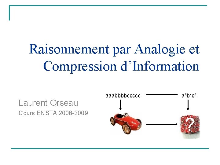 Raisonnement par Analogie et Compression d’Information Laurent Orseau Cours ENSTA 2008 -2009 aaabbbbccccc a