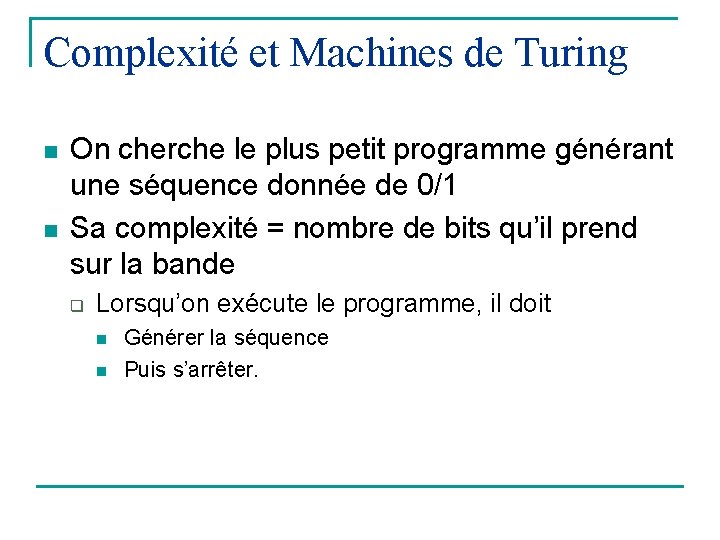 Complexité et Machines de Turing n n On cherche le plus petit programme générant
