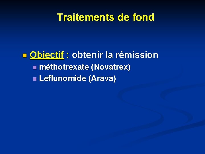 Traitements de fond n Objectif : obtenir la rémission méthotrexate (Novatrex) n Leflunomide (Arava)