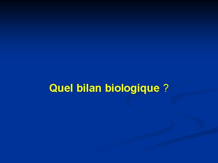 Quel bilan biologique ? 