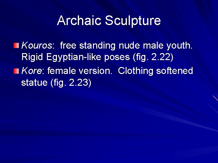 Archaic Sculpture Kouros: free standing nude male youth. Rigid Egyptian-like poses (fig. 2. 22)