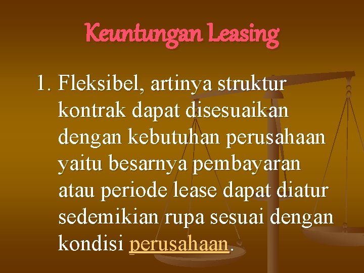 Keuntungan Leasing 1. Fleksibel, artinya struktur kontrak dapat disesuaikan dengan kebutuhan perusahaan yaitu besarnya