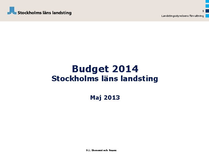 1 Landstingsstyrelsens förvaltning Budget 2014 Stockholms läns landsting Maj 2013 SLL Ekonomi och finans