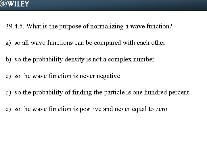39. 4. 5. What is the purpose of normalizing a wave function? a) so