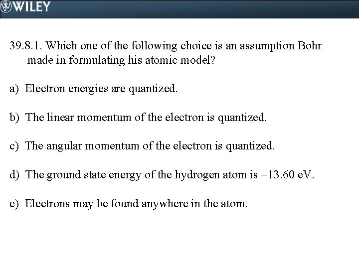 39. 8. 1. Which one of the following choice is an assumption Bohr made