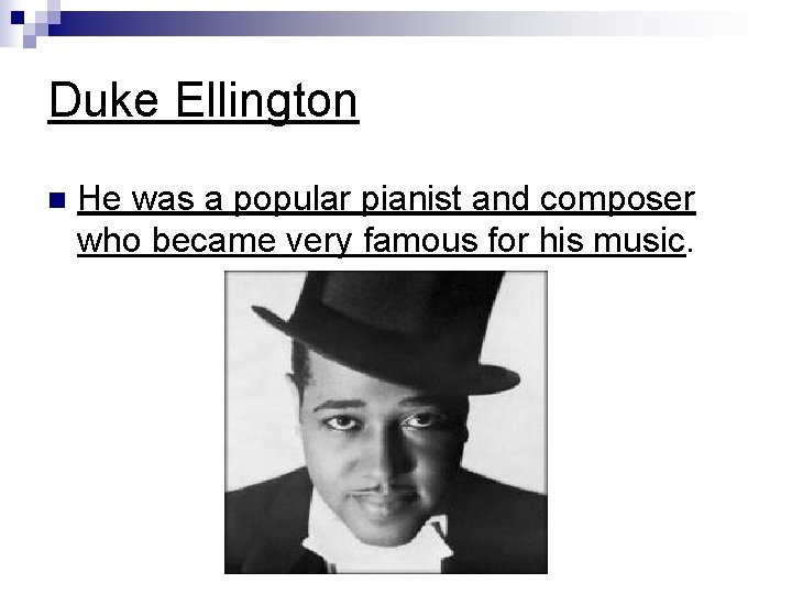Duke Ellington n He was a popular pianist and composer who became very famous Duke Ellington n He was a popular pianist and composer who became very famous