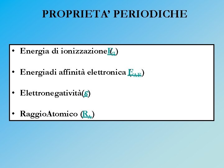 PROPRIETA’ PERIODICHE • Energia di ionizzazione. E( I) • Energiadi affinità elettronica E (