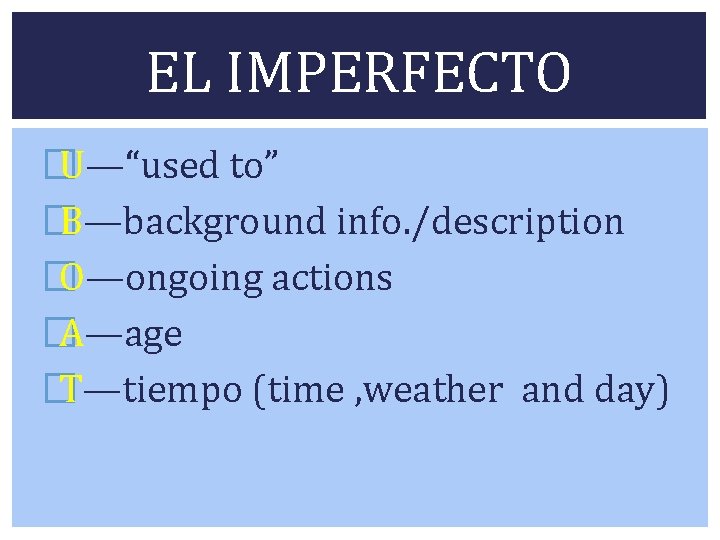 EL IMPERFECTO � U—“used to” � B—background info. /description � O—ongoing actions � A—age