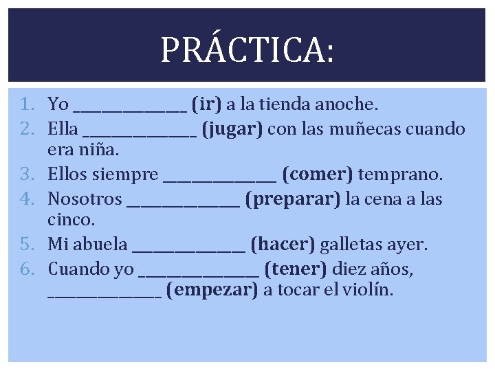 PRÁCTICA: 1. Yo ________ (ir) a la tienda anoche. 2. Ella ________ (jugar) con