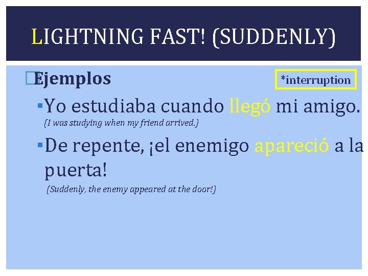 LIGHTNING FAST! (SUDDENLY) �Ejemplos *interruption ▪Yo estudiaba cuando llegó mi amigo. (I was studying