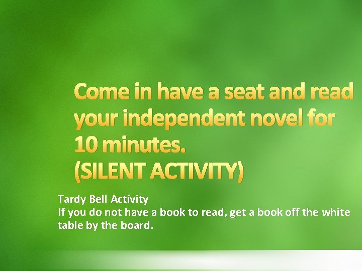 Come in have a seat and read your independent novel for 10 minutes. (SILENT