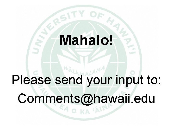 Mahalo! Please send your input to: Comments@hawaii. edu 