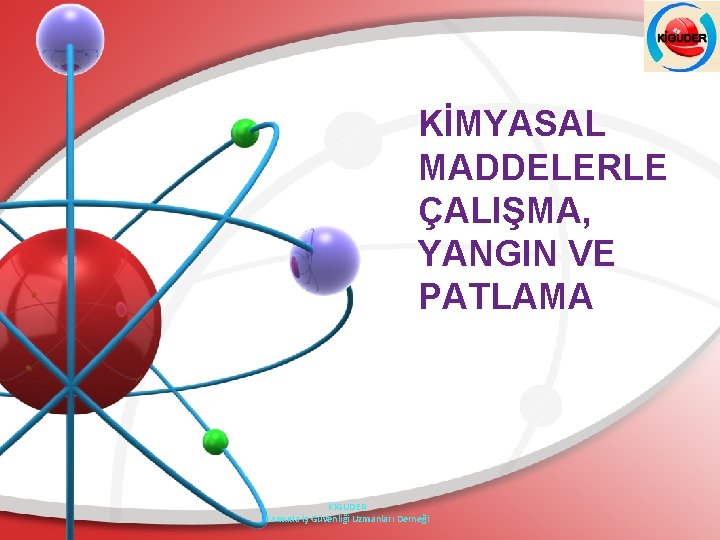 KİMYASAL MADDELERLE ÇALIŞMA, YANGIN VE PATLAMA KİGUDER Kamuda İş Güvenliği Uzmanları Derneği 