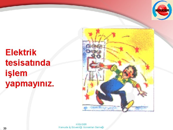 Elektrik tesisatında işlem yapmayınız. 39 KİGUDER Kamuda İş Güvenliği Uzmanları Derneği 