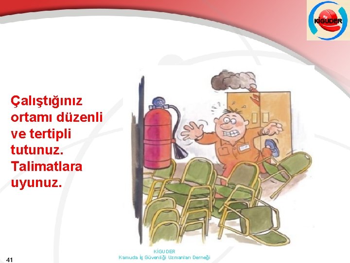 Çalıştığınız ortamı düzenli ve tertipli tutunuz. Talimatlara uyunuz. 41 KİGUDER Kamuda İş Güvenliği Uzmanları