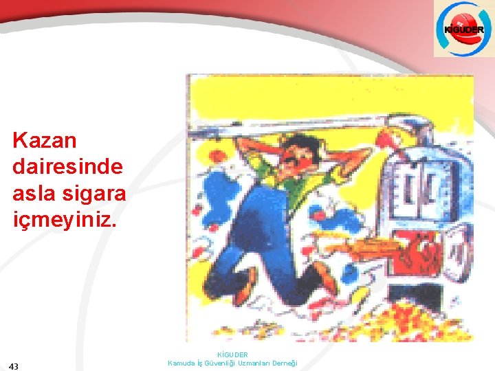 Kazan dairesinde asla sigara içmeyiniz. 43 KİGUDER Kamuda İş Güvenliği Uzmanları Derneği 