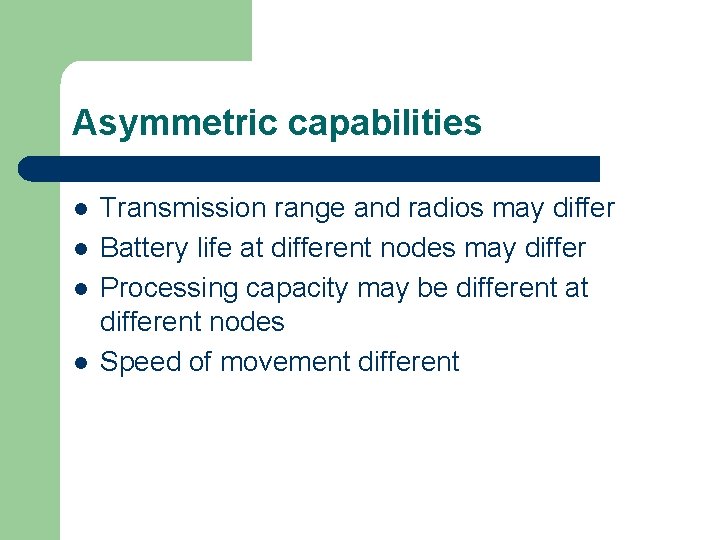 Asymmetric capabilities l l Transmission range and radios may differ Battery life at different