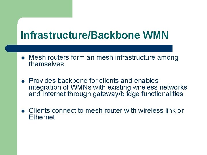 Infrastructure/Backbone WMN l Mesh routers form an mesh infrastructure among themselves. l Provides backbone