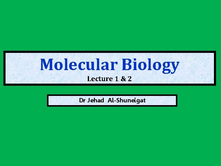 Molecular Biology Lecture 1 & 2 Dr Jehad Al-Shuneigat 