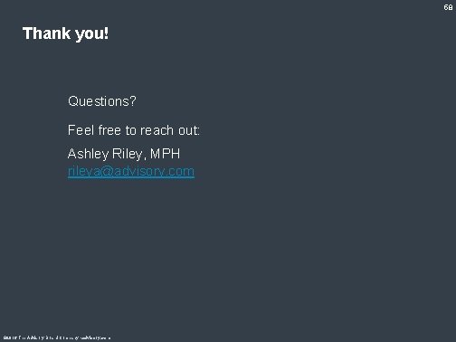 58 Thank you! Questions? Feel free to reach out: Ashley Riley, MPH rileya@advisory. com