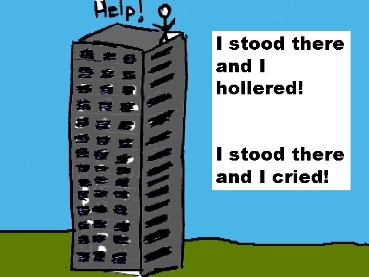 I stood there and I hollered! I stood there and I cried! 